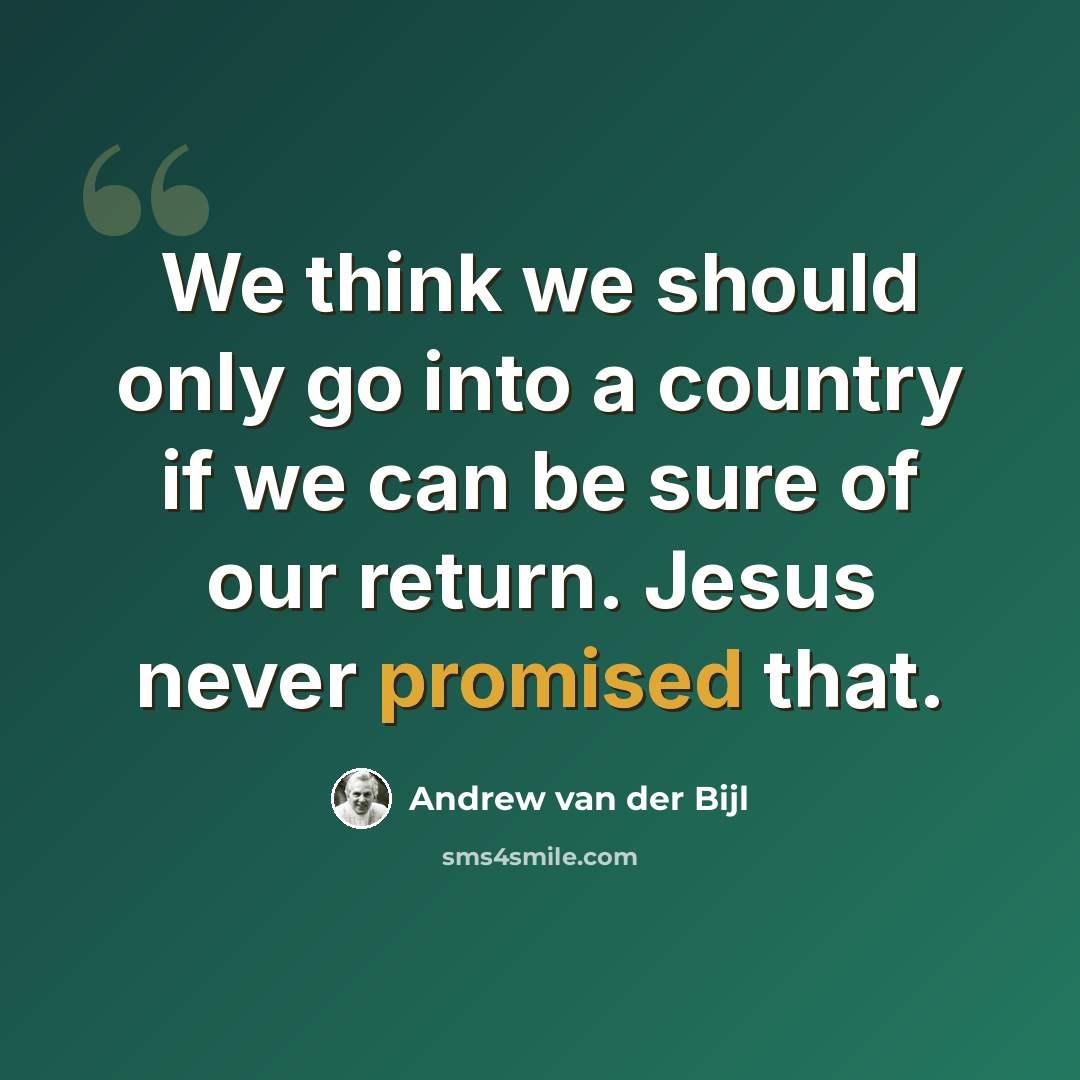 “We think we should only go into a country if we can be sure of our return. Jesus never promised that.” quote by Andrew van der Bijl