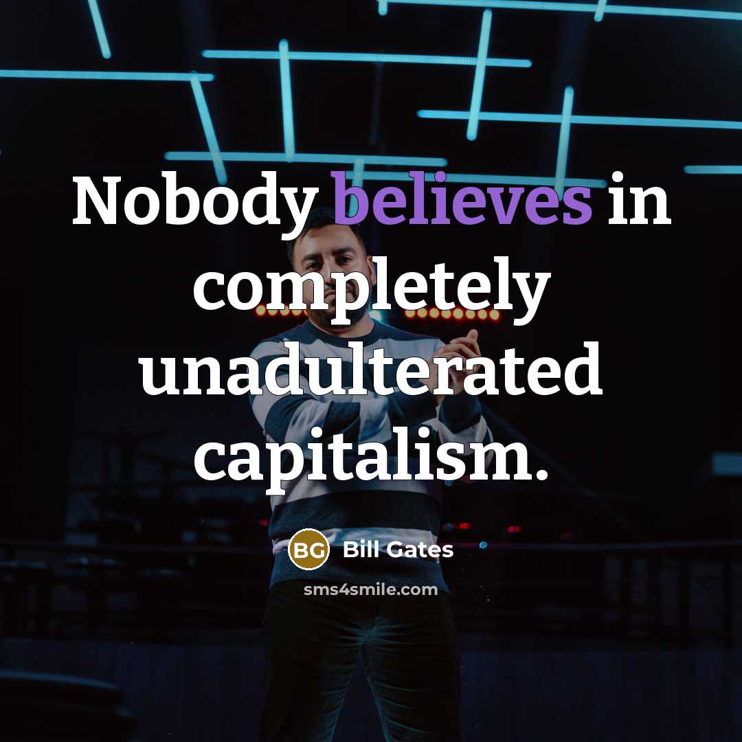 “Nobody believes in completely unadulterated capitalism.” quote by Bill Gates