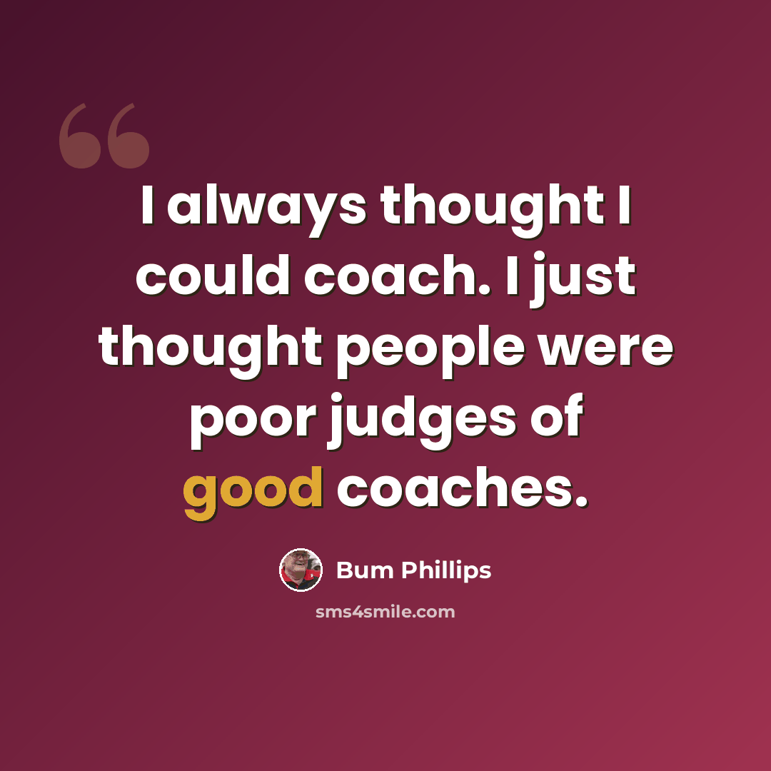 “I always thought I could coach. I just thought people were poor judges of good coaches.” quote by Bum Phillips