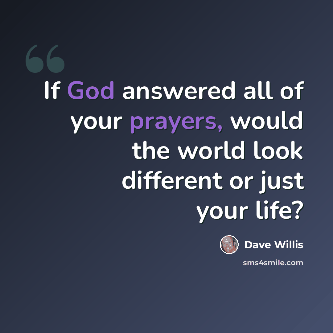 “If God answered all of your prayers, would the world look different or just your life?” quote by Dave Willis