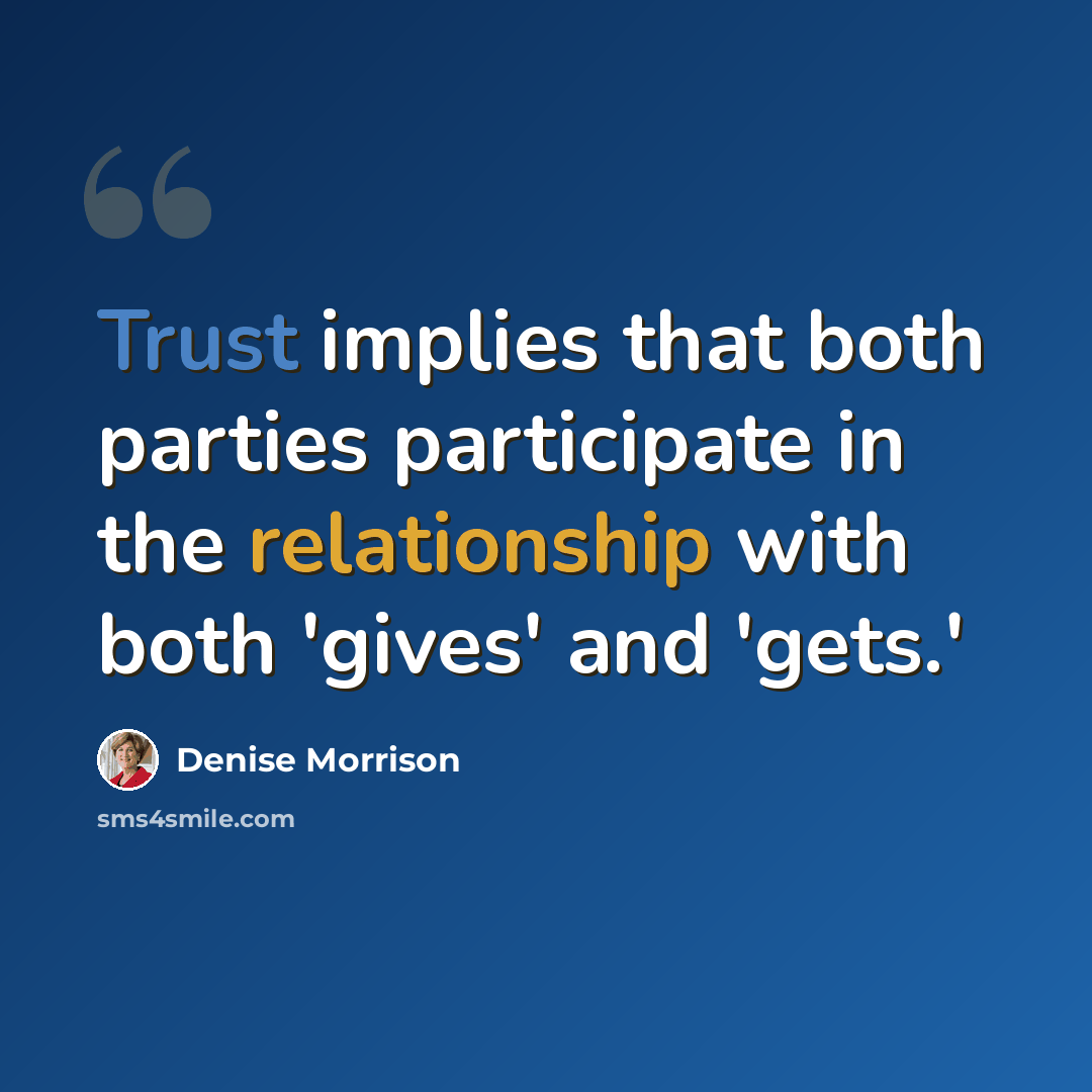 “Trust implies that both parties participate in the relationship with both 'gives' and 'gets.'” quote by Denise Morrison