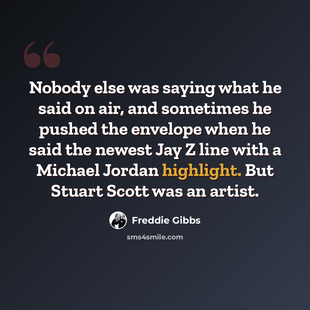 “Nobody else was saying what he said on air, and sometimes he pushed the envelope when he said the newest Jay Z line with a Michael Jordan highlight. But Stuart Scott was an artist.” quote by Freddie Gibbs
