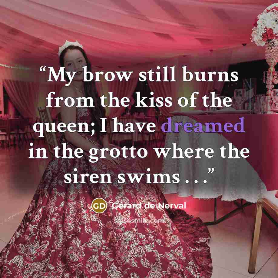 “My brow still burns from the kiss of the queen; I have dreamed in the grotto where the siren swims . . .” quote by Gérard de Nerval