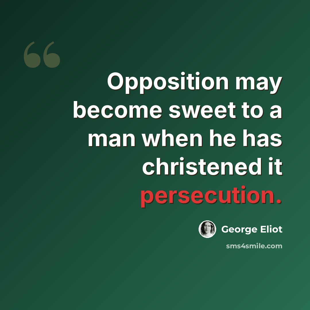 “Opposition may become sweet to a man when he has christened it persecution.” quote by George Eliot