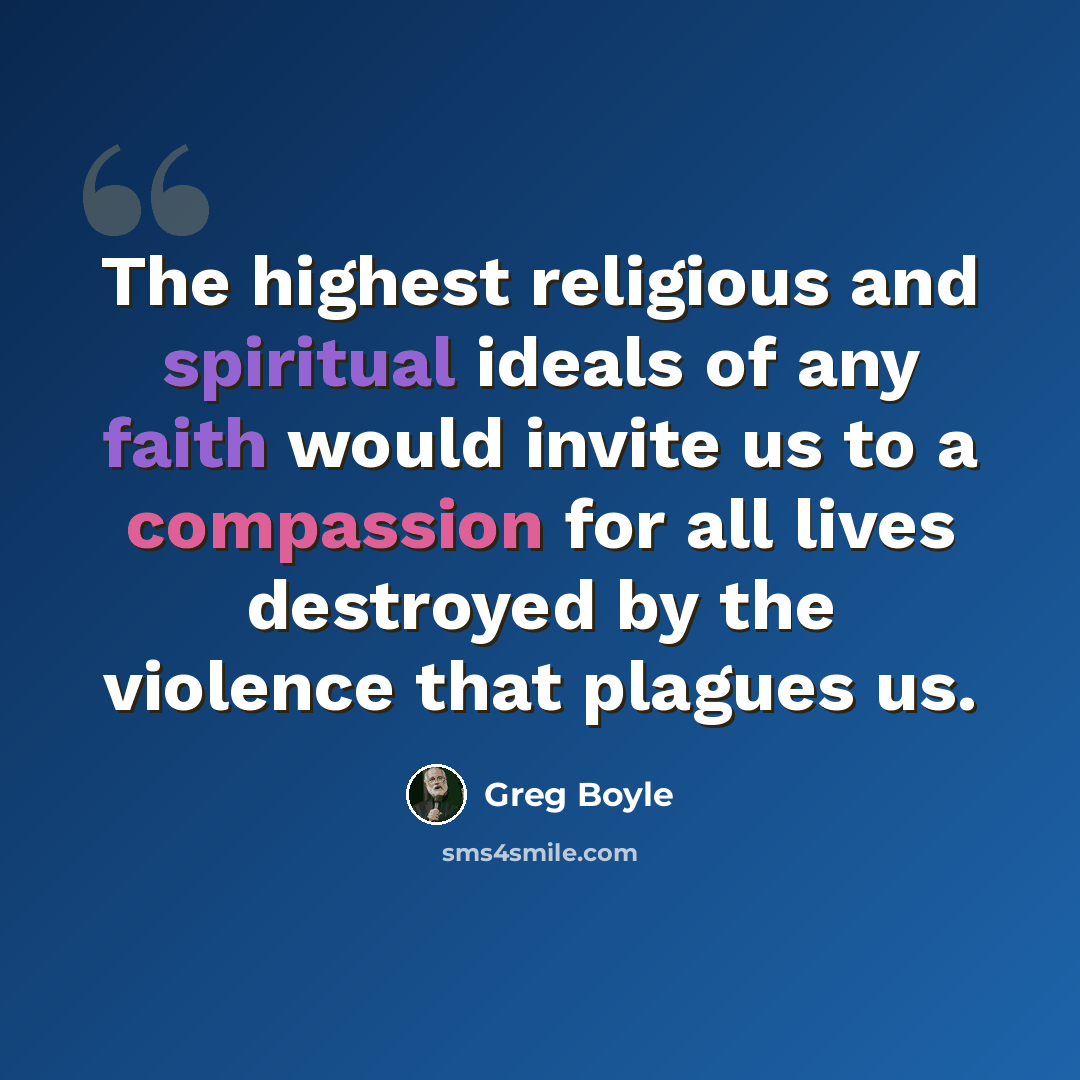 “The highest religious and spiritual ideals of any faith would invite us to a compassion for all lives destroyed by the violence that plagues us.” quote by Greg Boyle