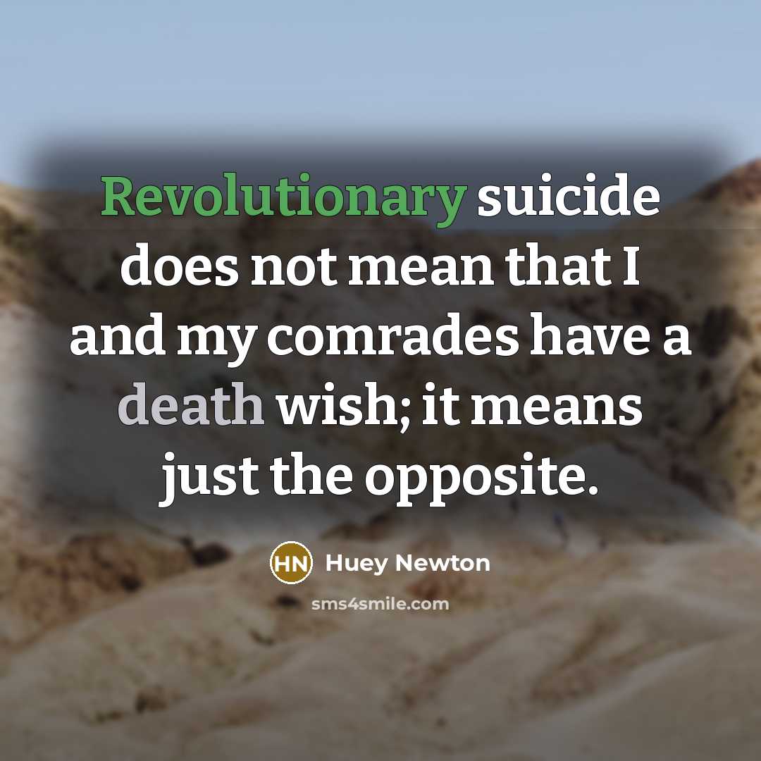 “Revolutionary suicide does not mean that I and my comrades have a death wish; it means just the opposite.” quote by Huey Newton