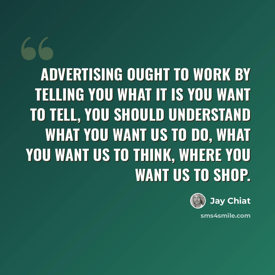 “Advertising ought to work by telling you what it is you want to tell, you should understand what you want us to do, what you want us to think, where you want us to shop.” quote by Jay Chiat