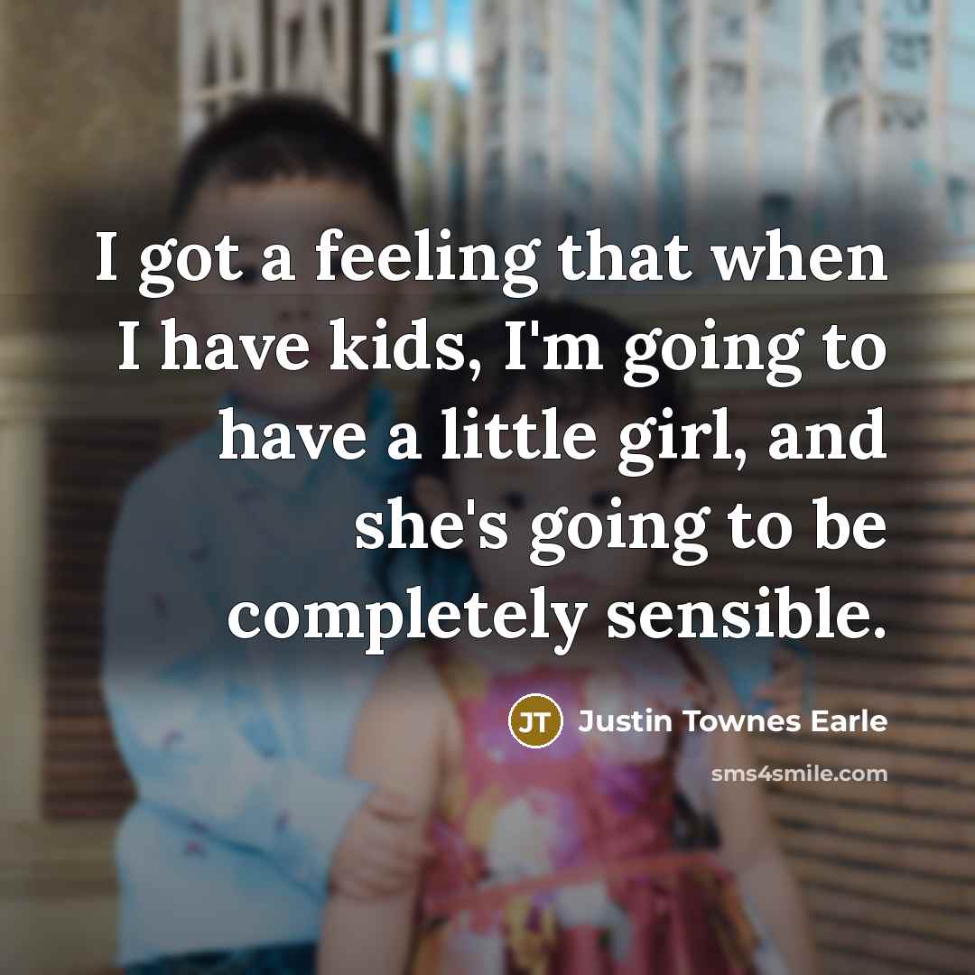 “I got a feeling that when I have kids, I'm going to have a little girl, and she's going to be completely sensible.” quote by Justin Townes Earle