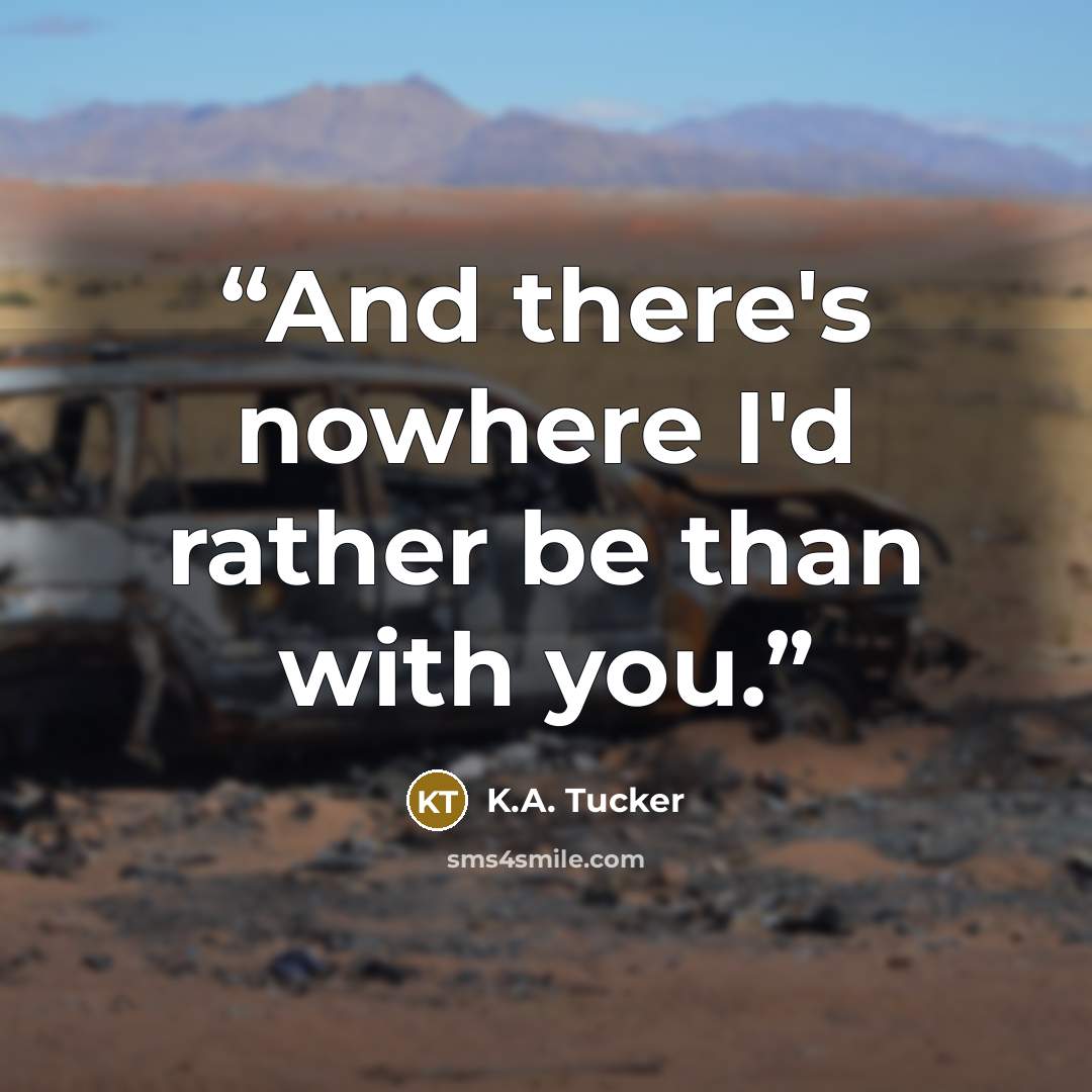 “And there's nowhere I'd rather be than with you.” quote by K.A. Tucker