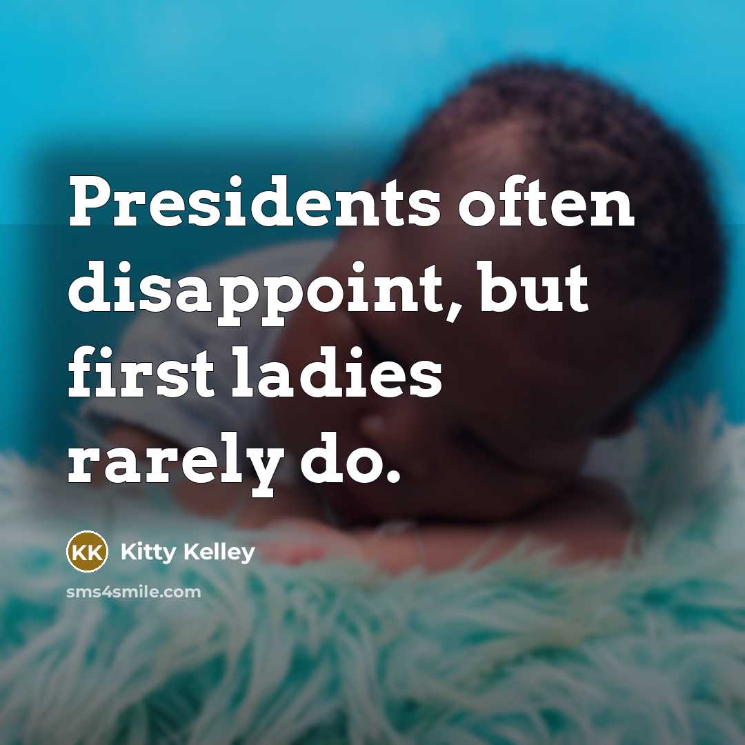 “Presidents often disappoint, but first ladies rarely do.” quote by Kitty Kelley