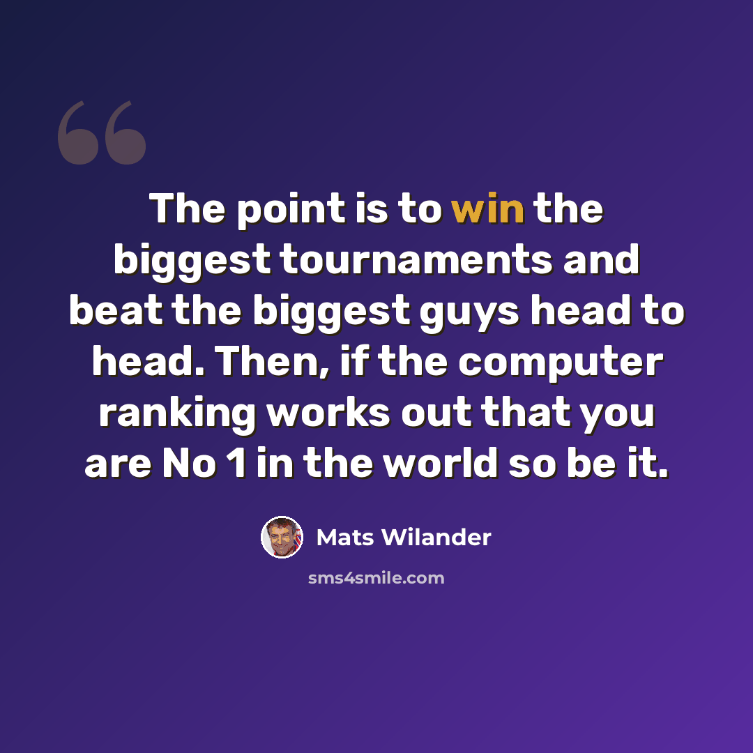“The point is to win the biggest tournaments and beat the biggest guys head to head. Then, if the computer ranking works out that you are No 1 in the world so be it.” quote by Mats Wilander