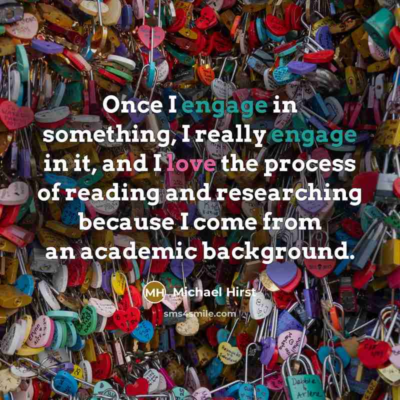 “Once I engage in something, I really engage in it, and I love the process of reading and researching because I come from an academic background.” quote by Michael Hirst