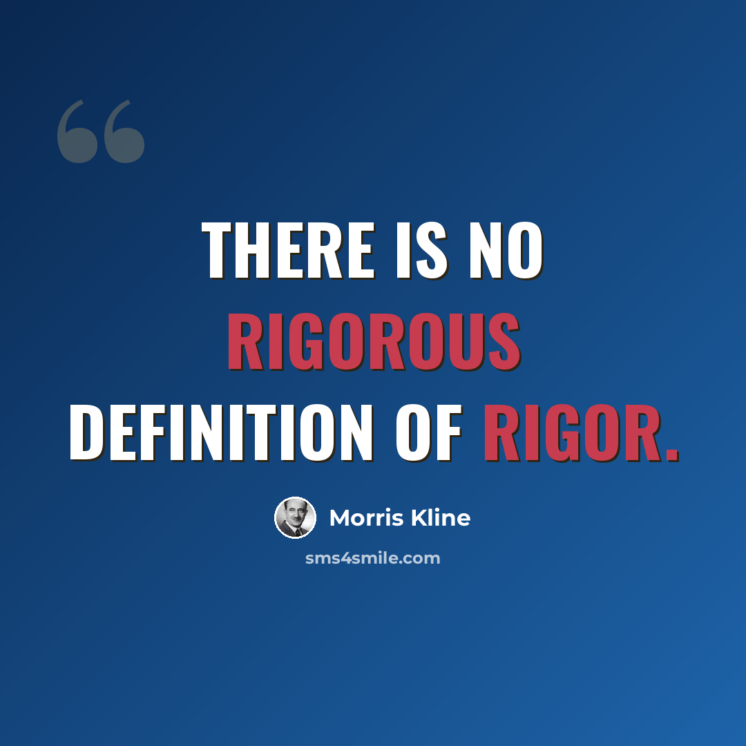“There is no rigorous definition of rigor.” quote by Morris Kline