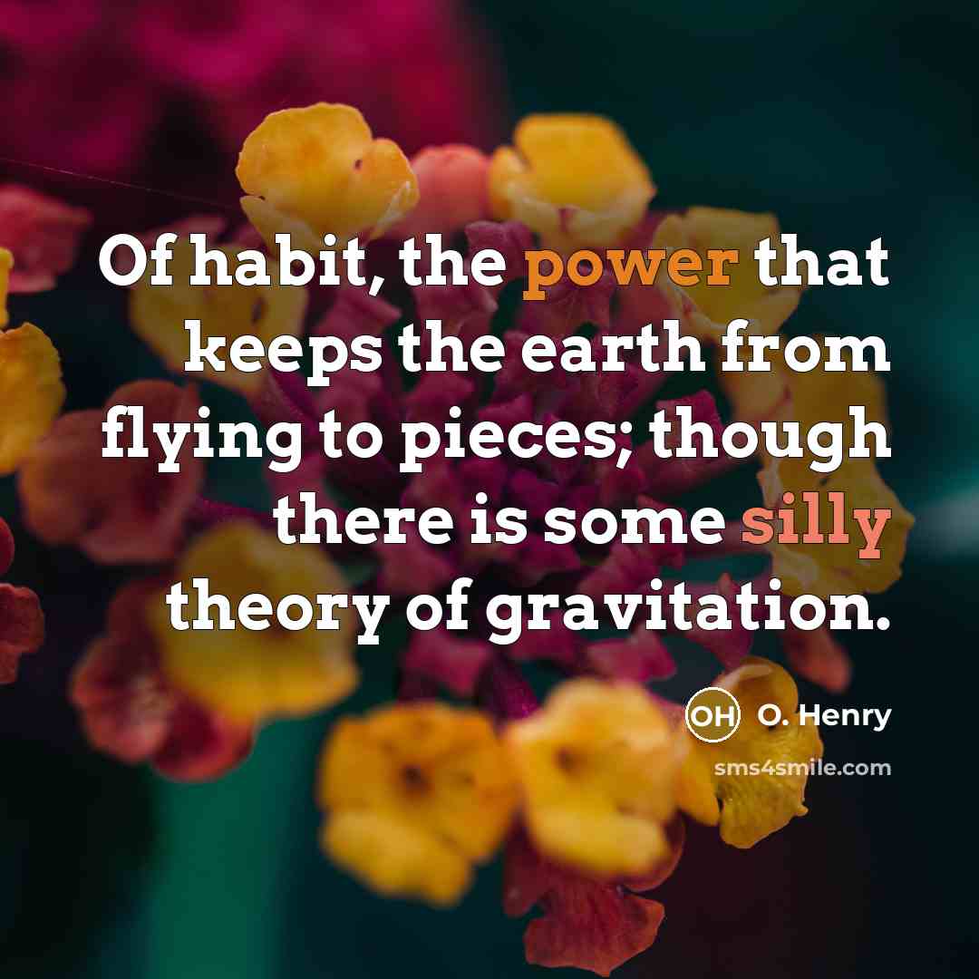 “Of habit, the power that keeps the earth from flying to pieces; though there is some silly theory of gravitation.” quote by O. Henry