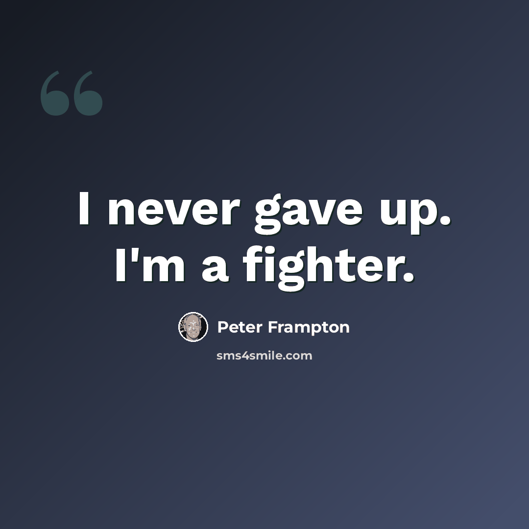 “I never gave up. I'm a fighter.” quote by Peter Frampton
