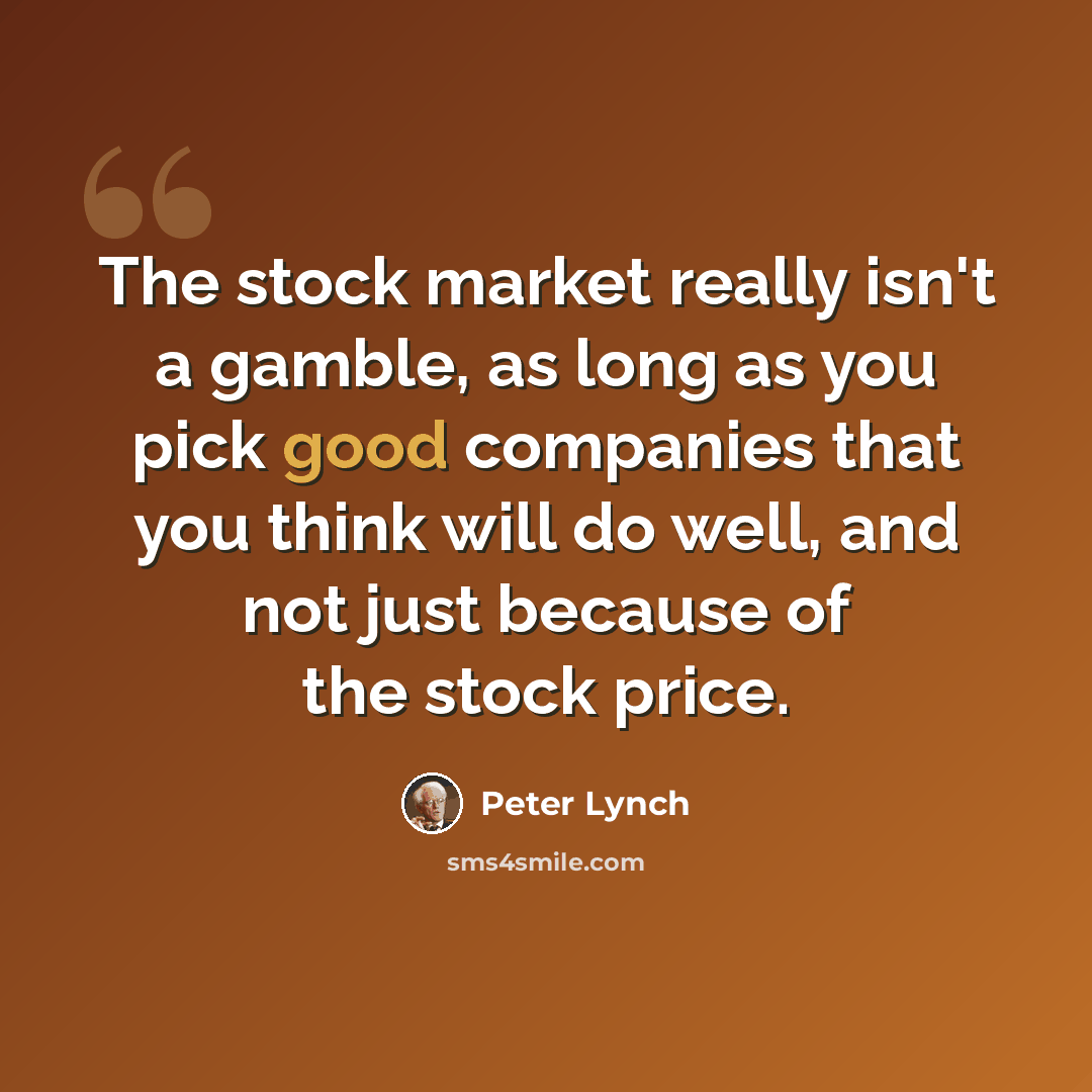 “The stock market really isn't a gamble, as long as you pick good companies that you think will do well, and not just because of the stock price.” quote by Peter Lynch