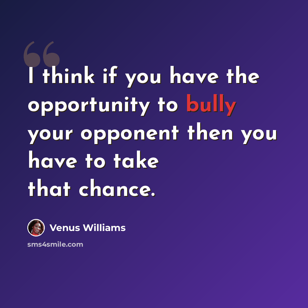 “I think if you have the opportunity to bully your opponent then you have to take that chance.” quote by Venus Williams