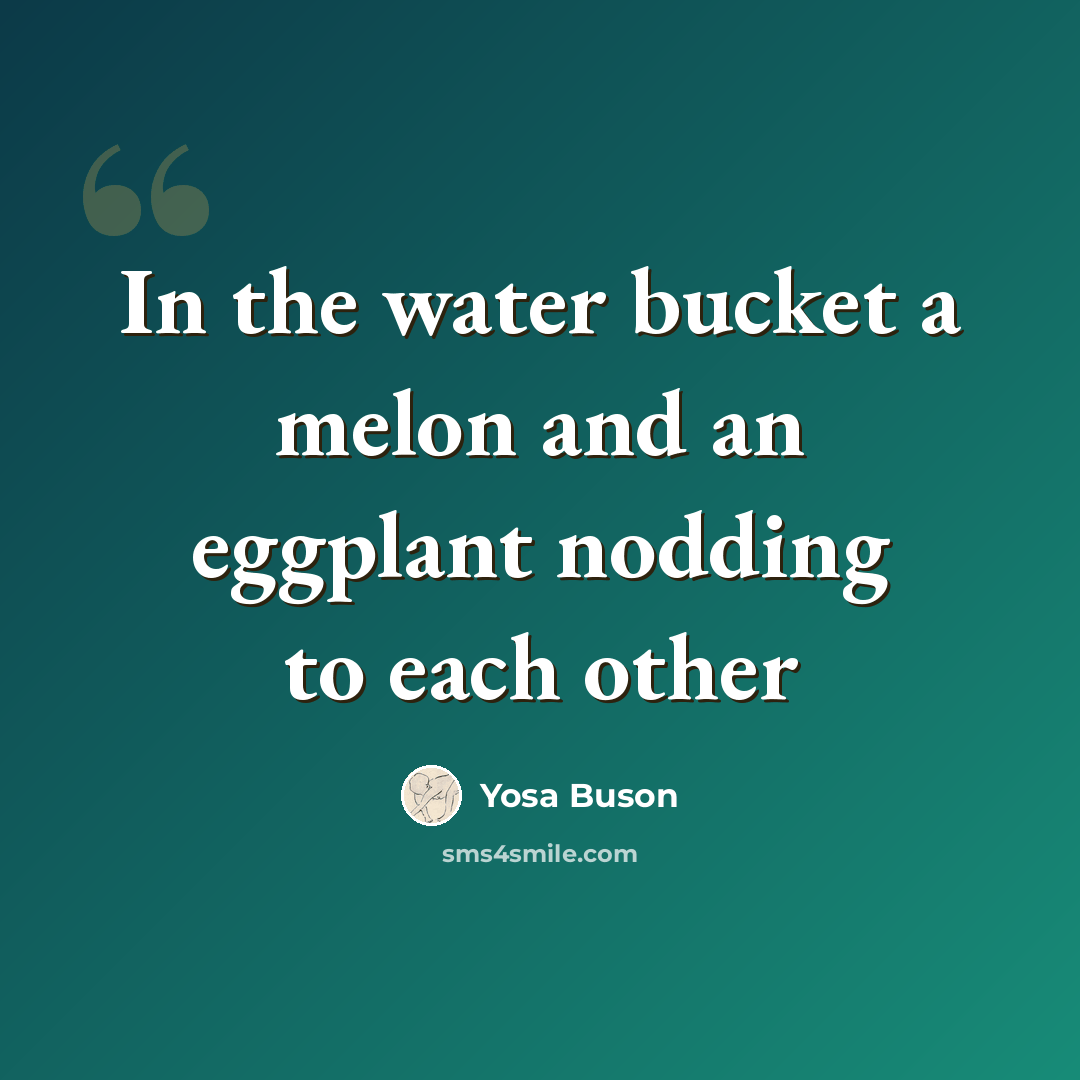 “In the water bucket a melon and an eggplant nodding to each other” quote by Yosa Buson