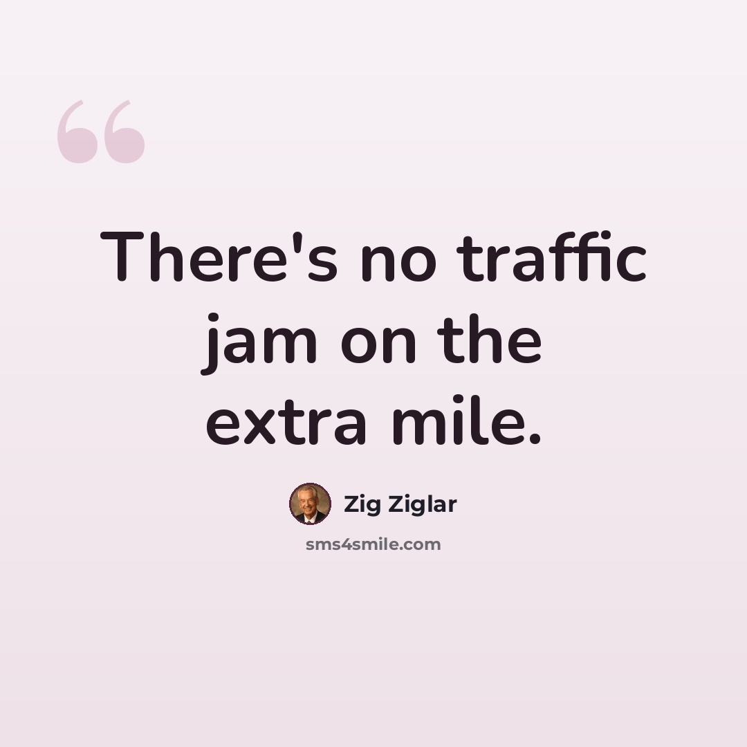 “There's no traffic jam on the extra mile.” quote by Zig Ziglar