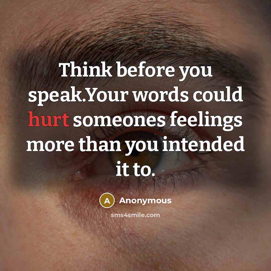 “Think before you speak.Your words could hurt someones feelings more than you intended it to.” quote by Anonymous