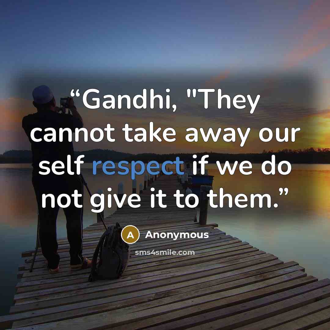 “Gandhi, "They cannot take away our self respect if we do not give it to them.” quote by Anonymous