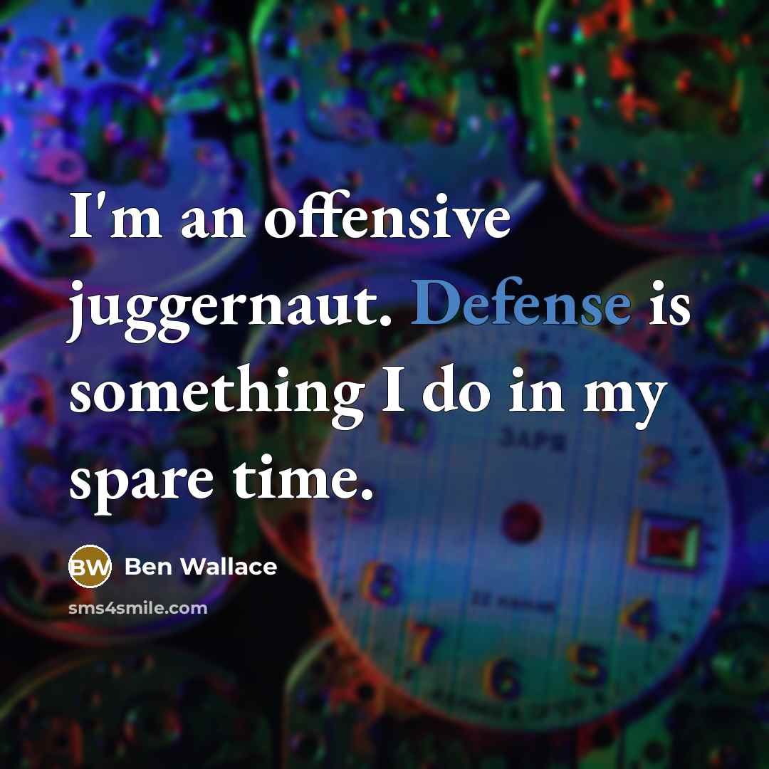 “I'm an offensive juggernaut. Defense is something I do in my spare time.” quote by Ben Wallace