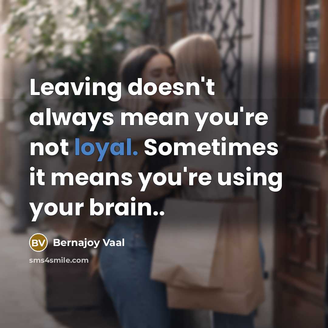 “Leaving doesn't always mean you're not loyal. Sometimes it means you're using your brain..” quote by Bernajoy Vaal