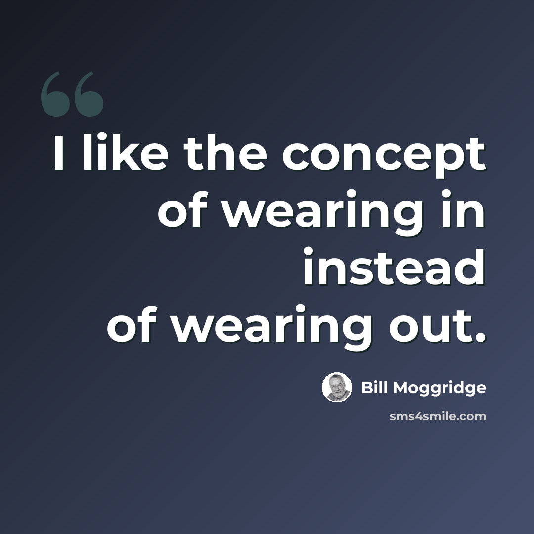 “I like the concept of wearing in instead of wearing out.” quote by Bill Moggridge
