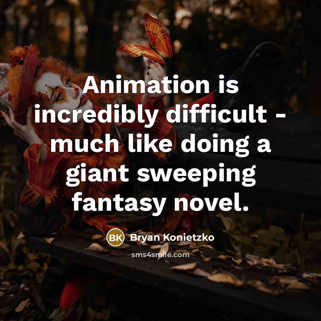 “Animation is incredibly difficult - much like doing a giant sweeping fantasy novel.” quote by Bryan Konietzko
