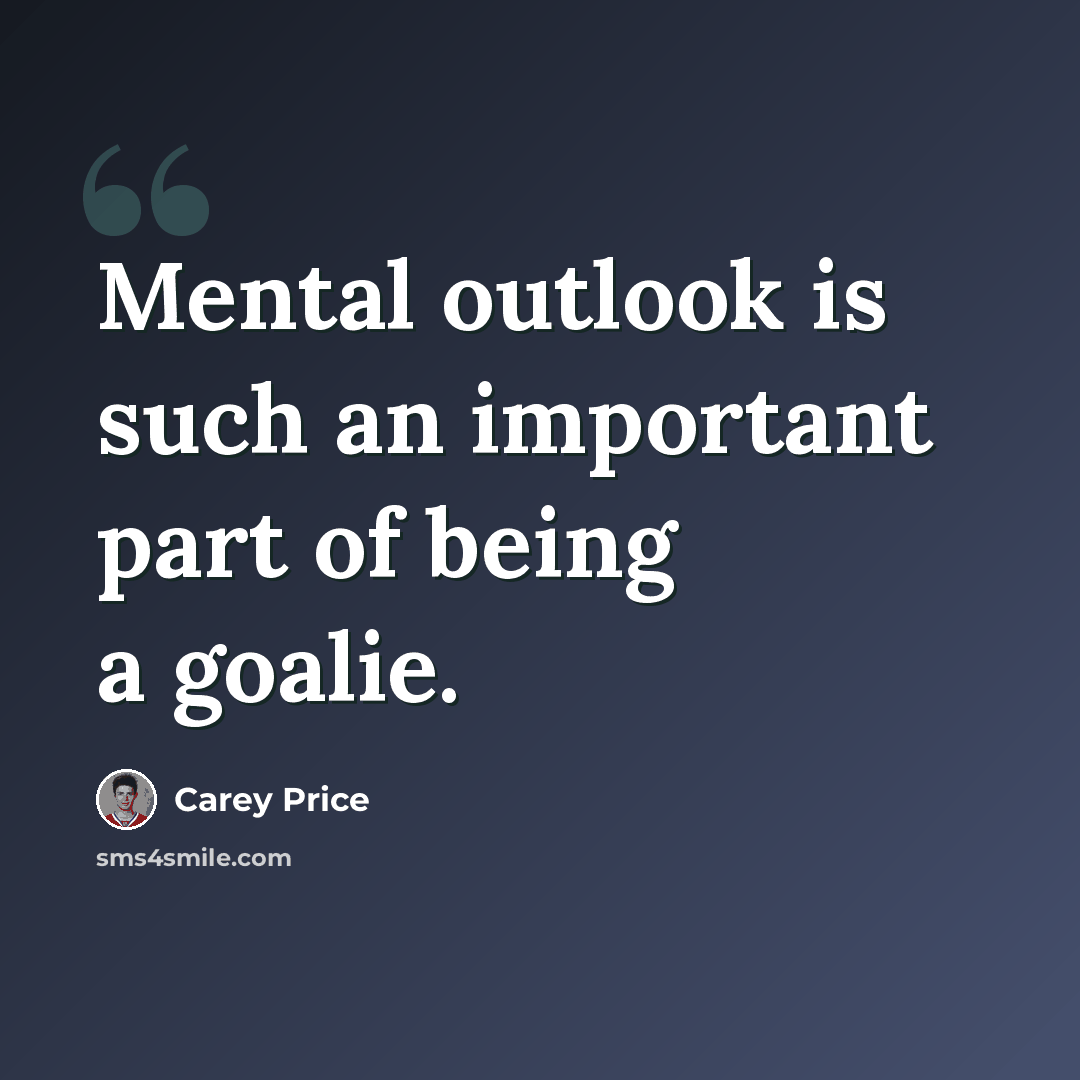 “Mental outlook is such an important part of being a goalie.” quote by Carey Price