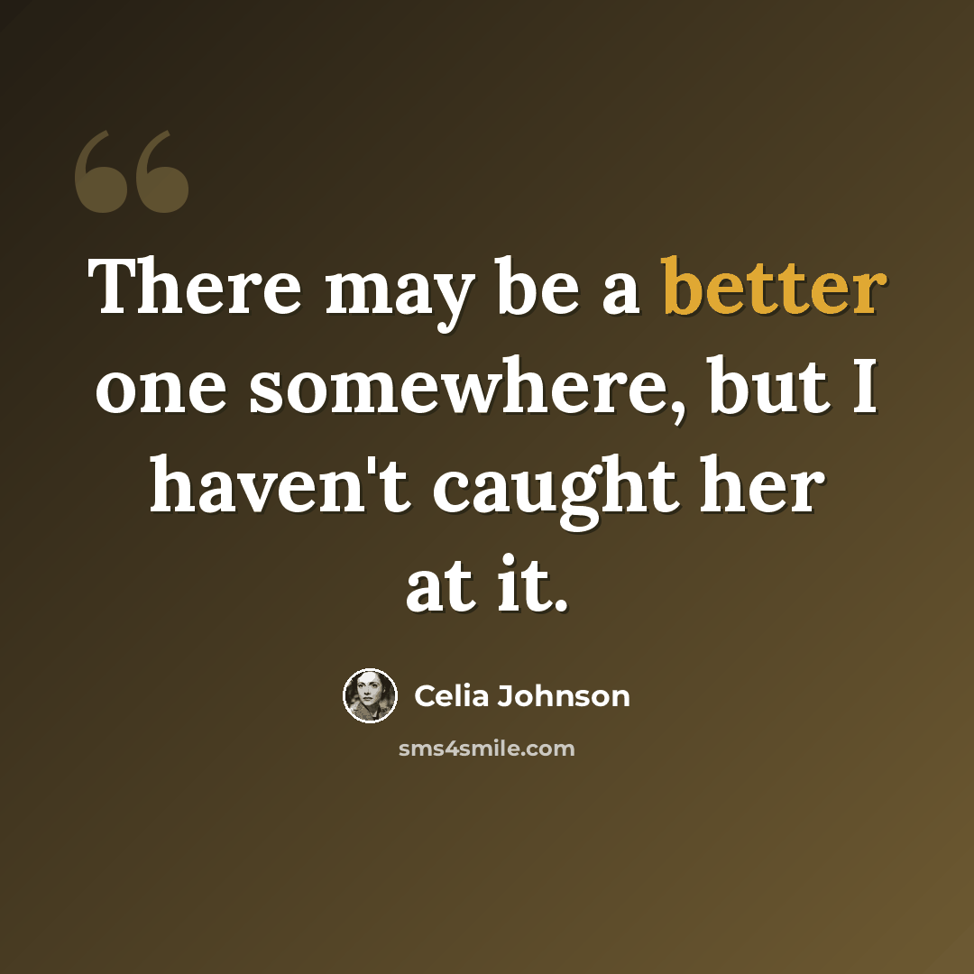 “There may be a better one somewhere, but I haven't caught her at it.” quote by Celia Johnson