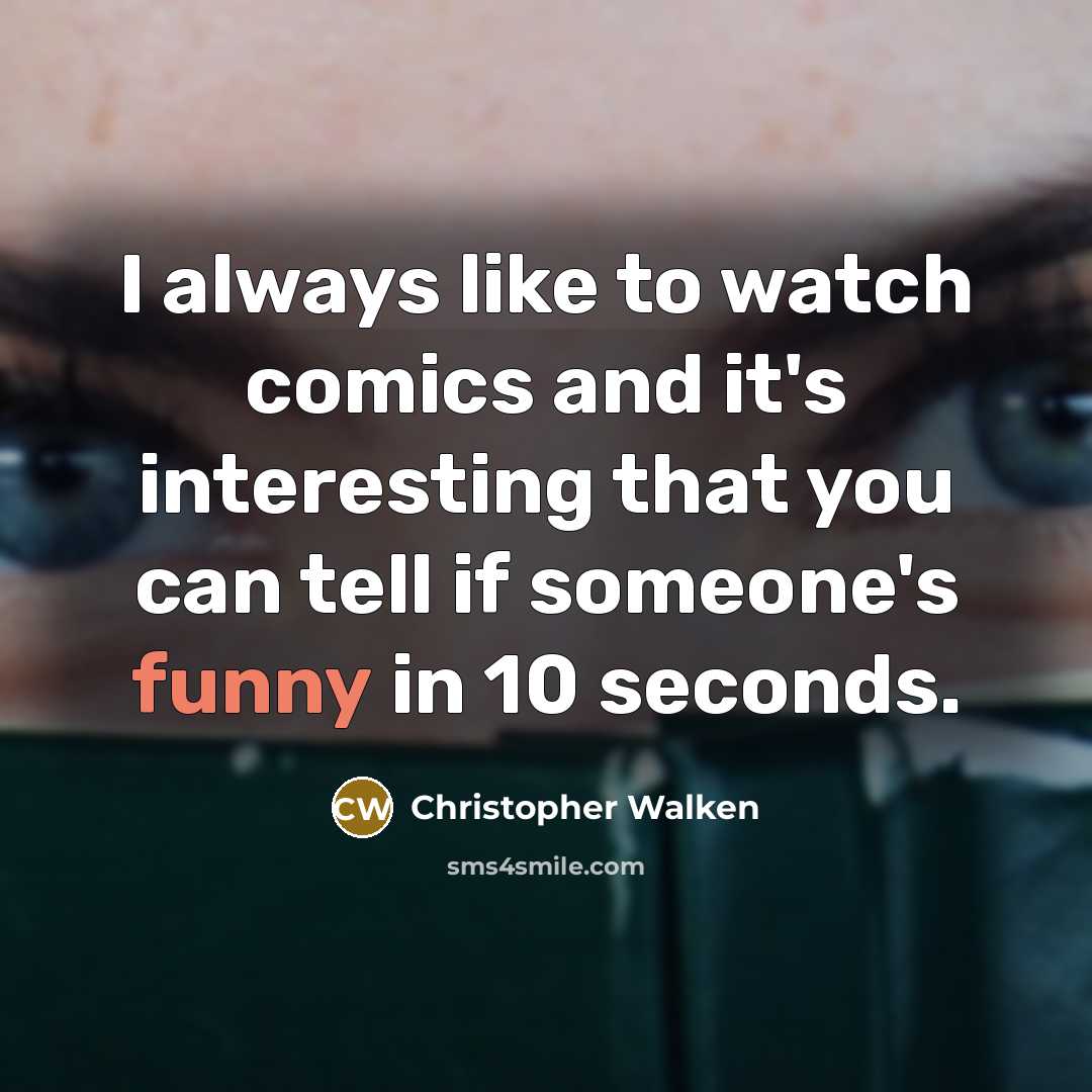 “I always like to watch comics and it's interesting that you can tell if someone's funny in 10 seconds.” quote by Christopher Walken