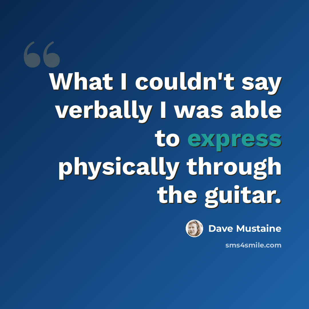 “What I couldn't say verbally I was able to express physically through the guitar.” quote by Dave Mustaine