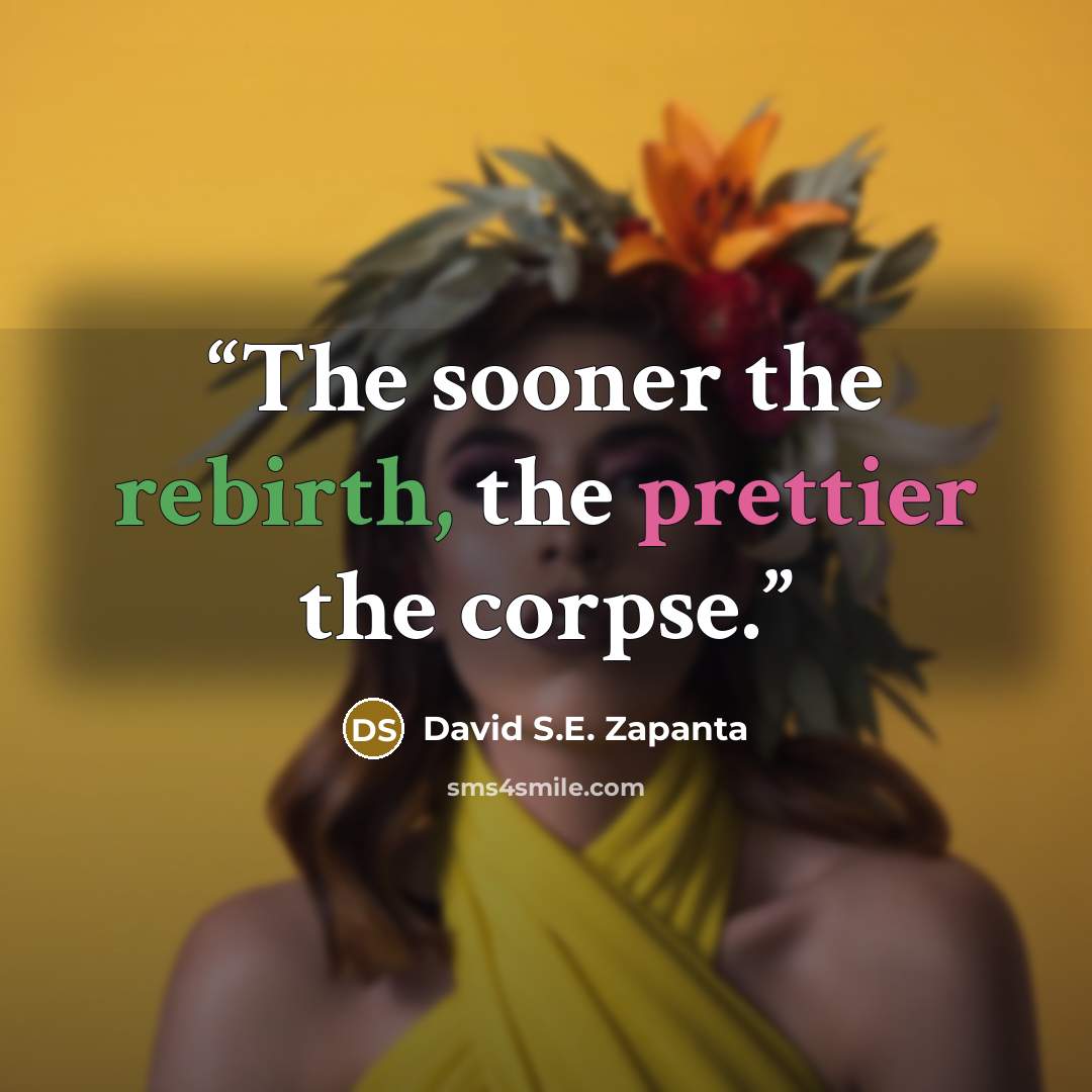 “The sooner the rebirth, the prettier the corpse.” quote by David S.E. Zapanta