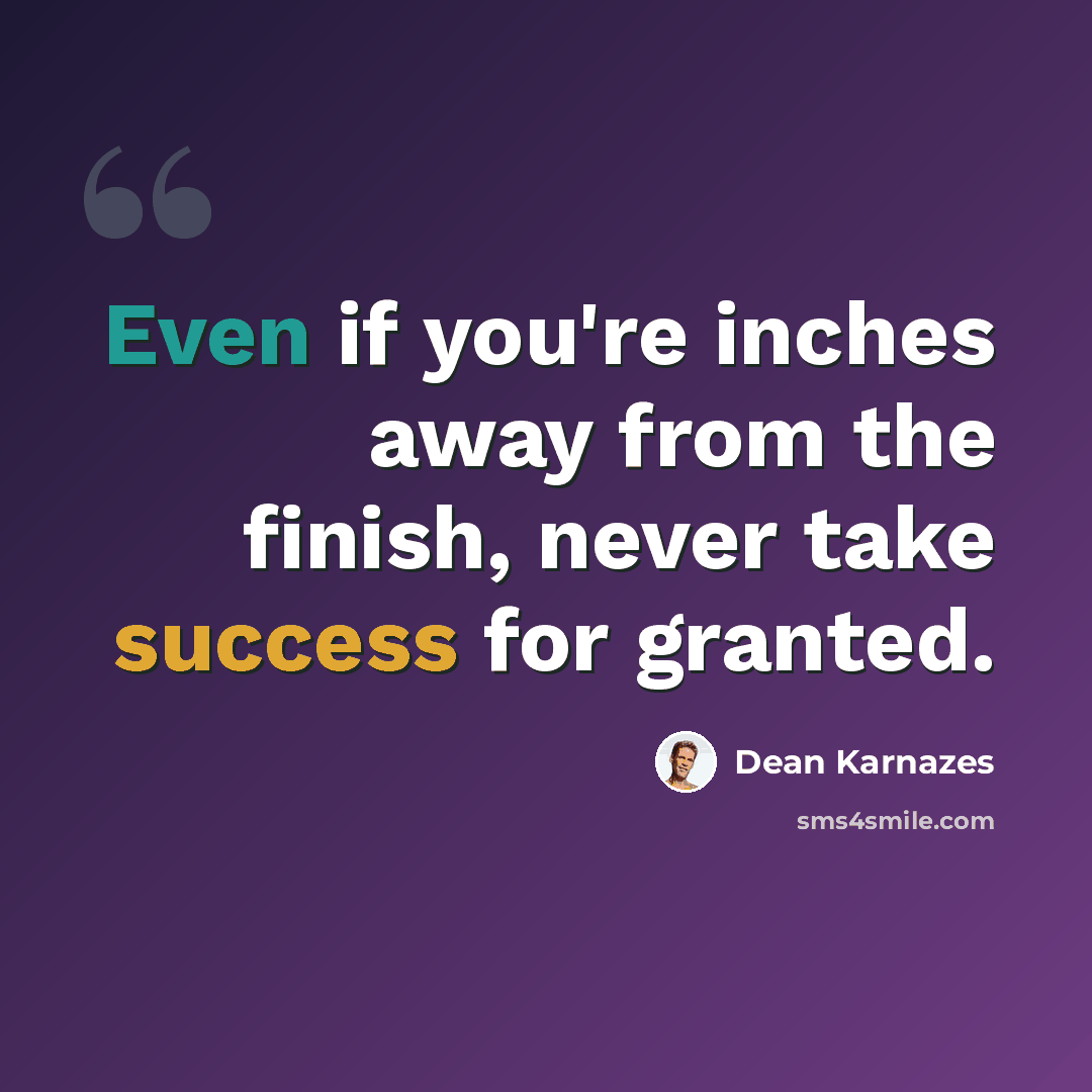 “Even if you're inches away from the finish, never take success for granted.” quote by Dean Karnazes