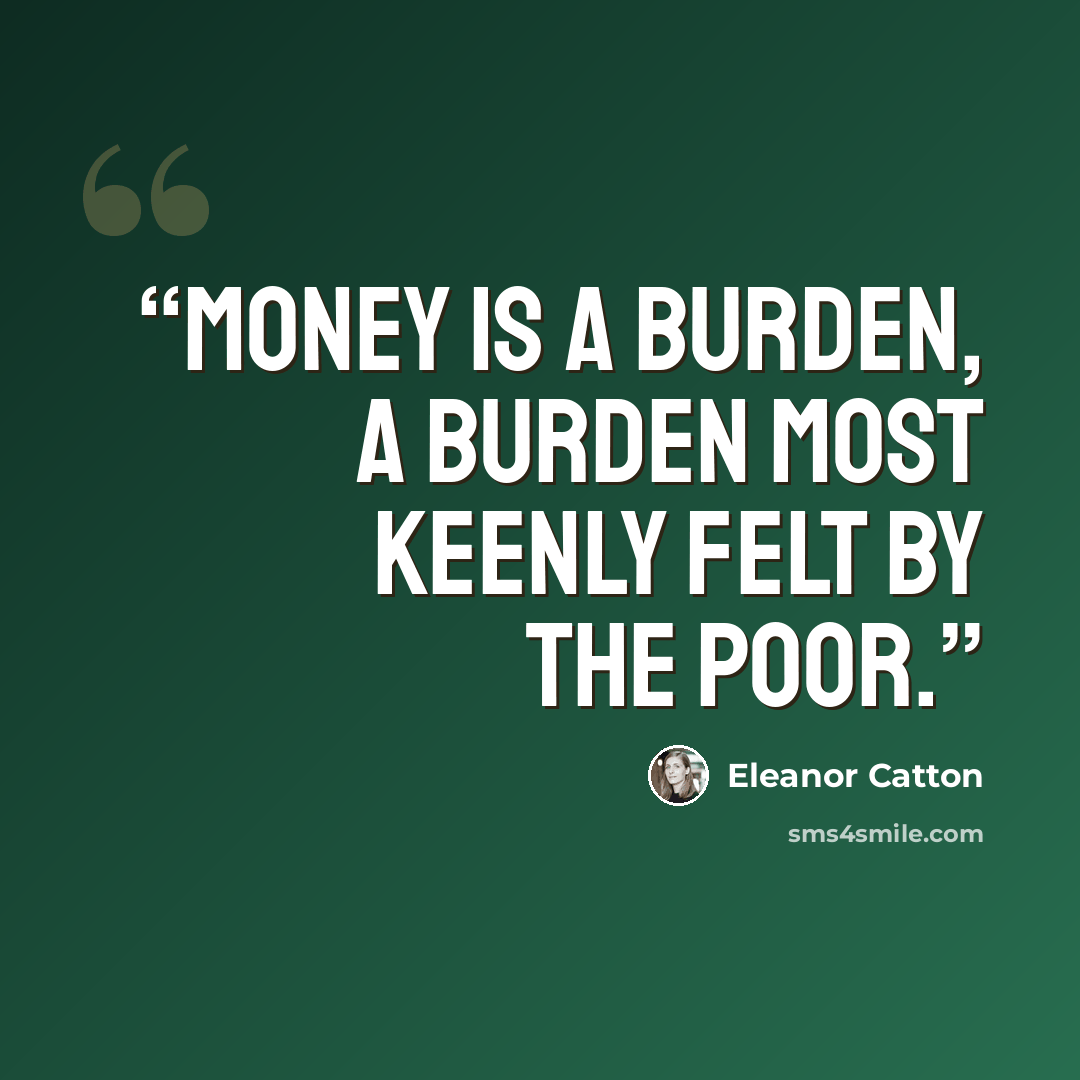 “Money is a burden, a burden most keenly felt by the poor.” quote by Eleanor Catton