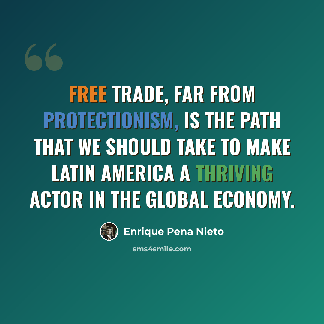 “Free trade, far from protectionism, is the path that we should take to make Latin America a thriving actor in the global economy.” quote by Enrique Pena Nieto
