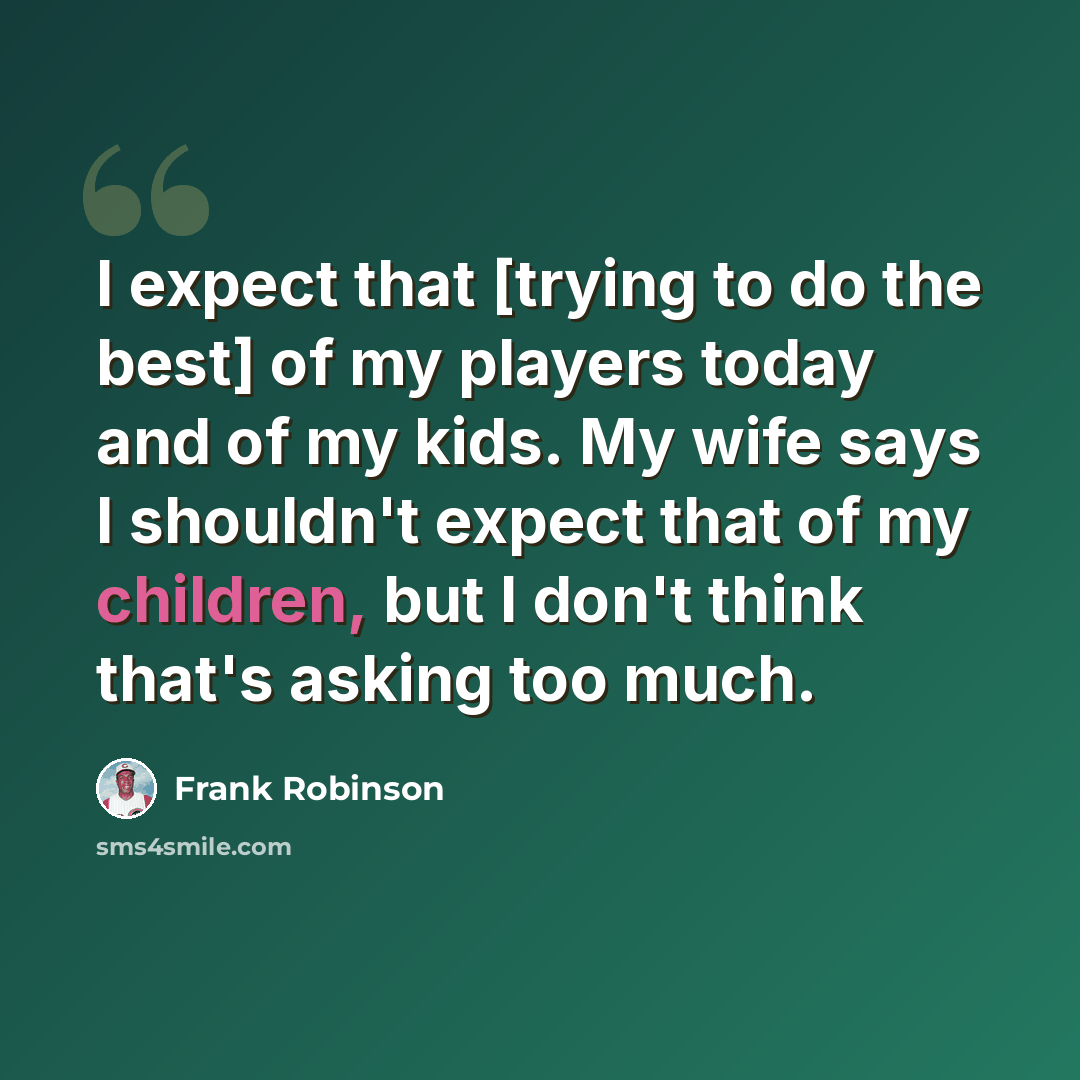 “I expect that [trying to do the best] of my players today and of my kids. My wife says I shouldn't expect that of my children, but I don't think that's asking too much.” quote by Frank Robinson