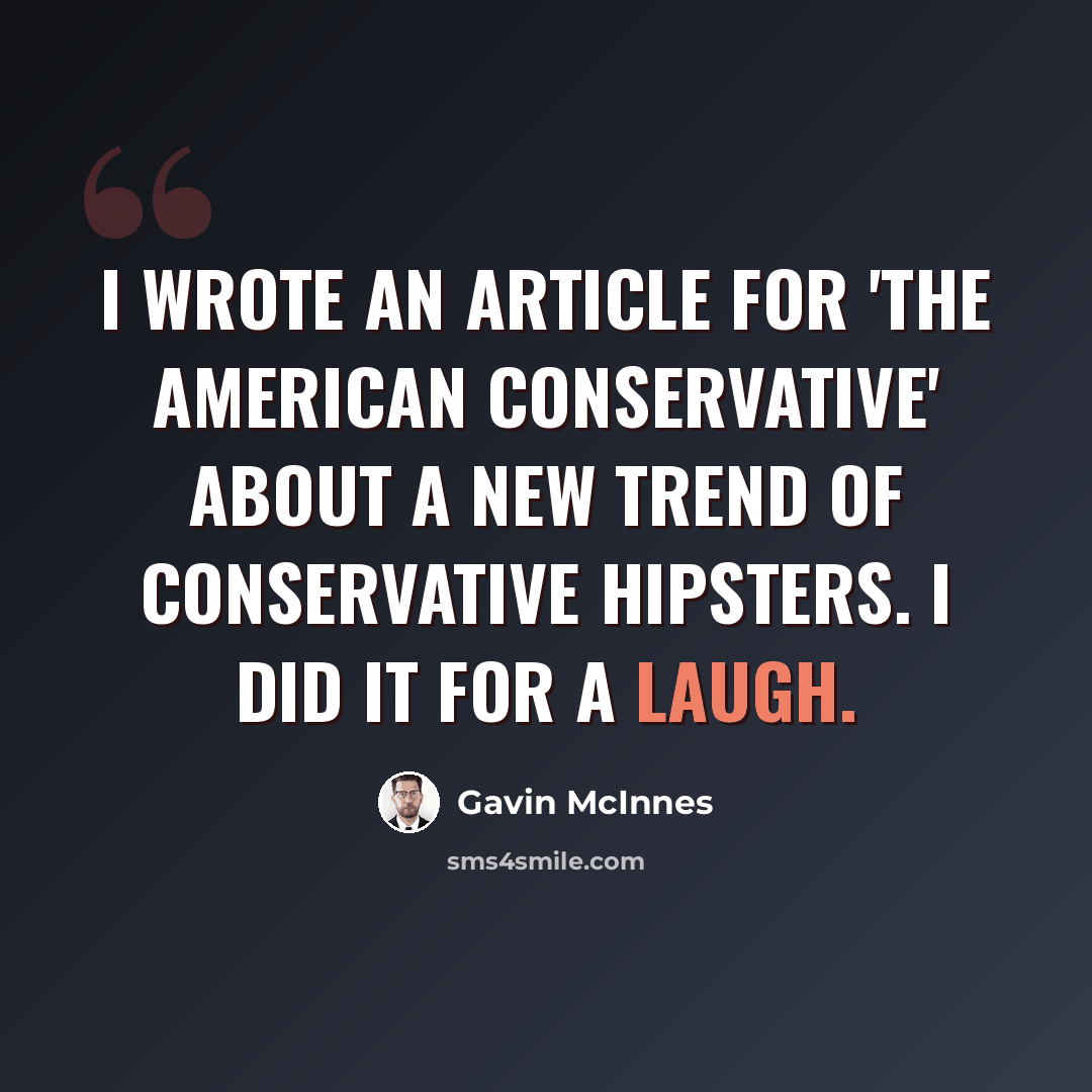 “I wrote an article for 'The American Conservative' about a new trend of conservative hipsters. I did it for a laugh.” quote by Gavin McInnes