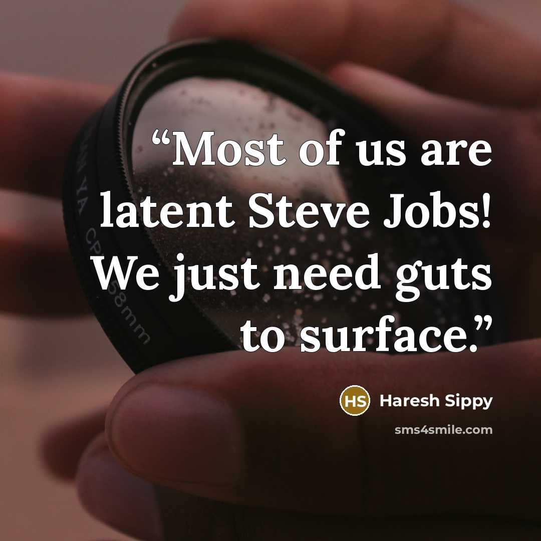 “Most of us are latent Steve Jobs! We just need guts to surface.” quote by Haresh Sippy