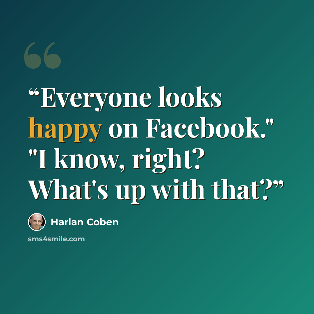 “Everyone looks happy on Facebook." "I know, right? What's up with that?” quote by Harlan Coben