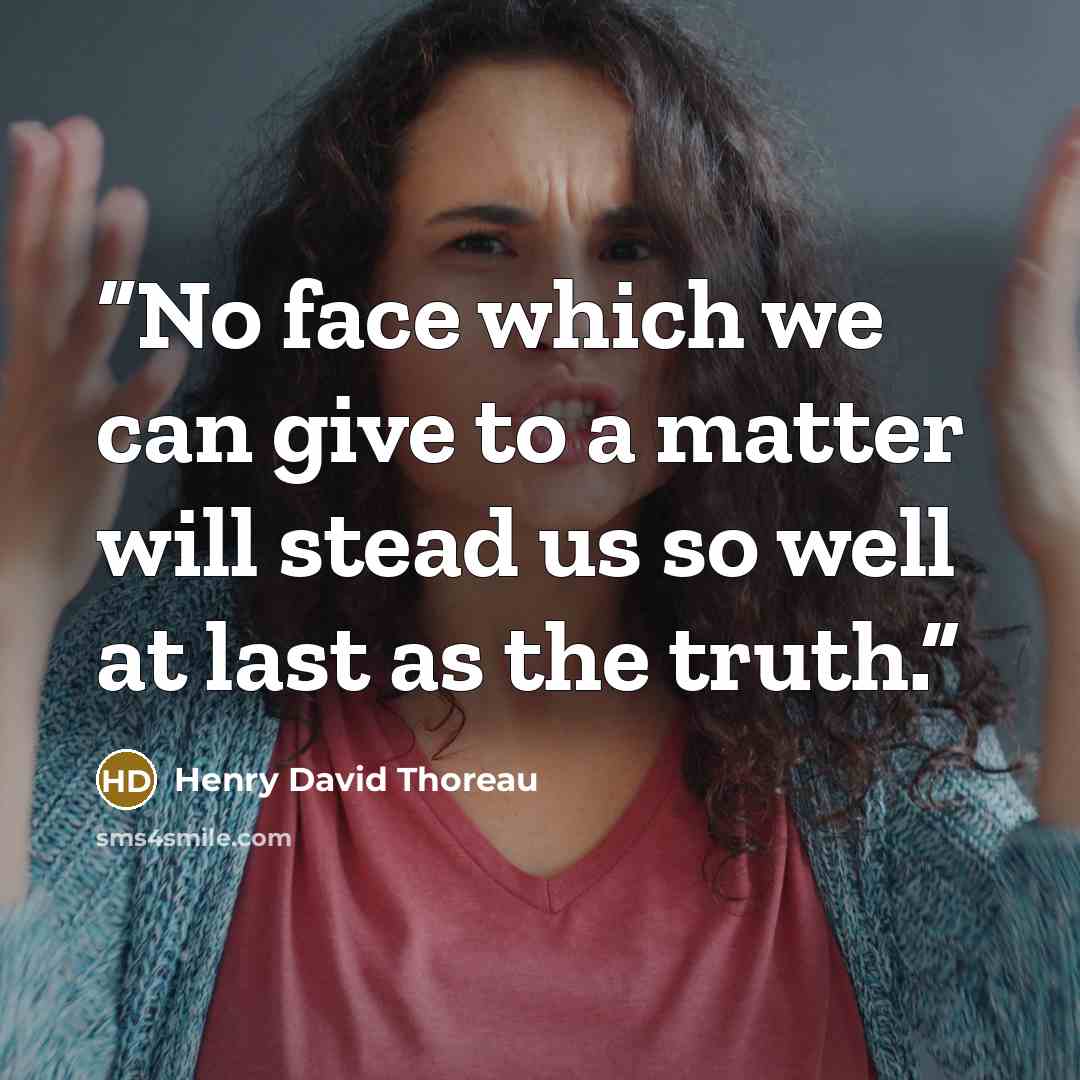 “No face which we can give to a matter will stead us so well at last as the truth.” quote by Henry David Thoreau