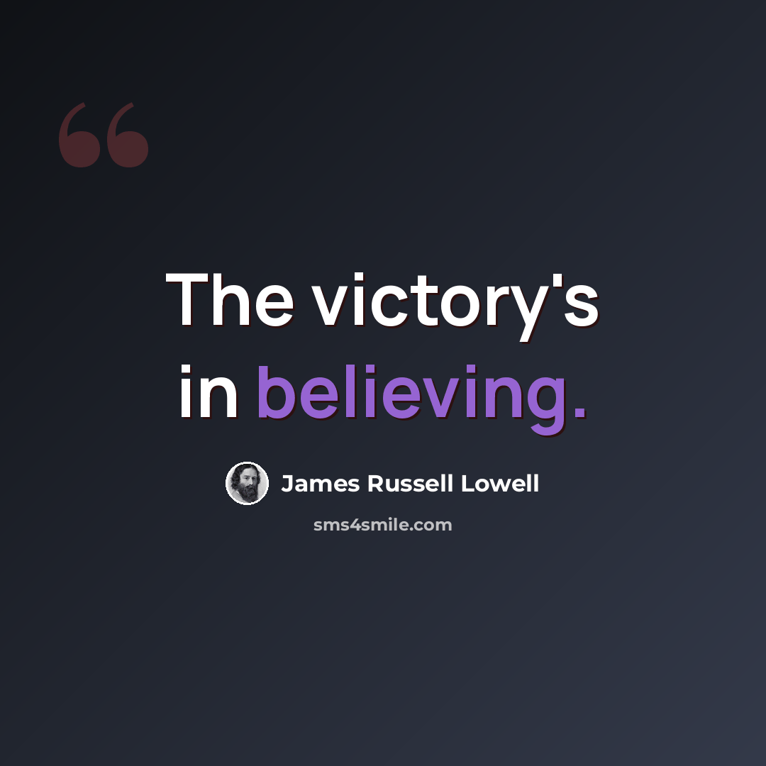 “The victory's in believing.” quote by James Russell Lowell