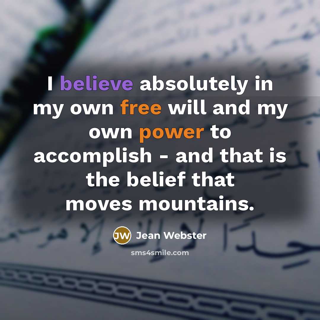 “I believe absolutely in my own free will and my own power to accomplish - and that is the belief that moves mountains.” quote by Jean Webster