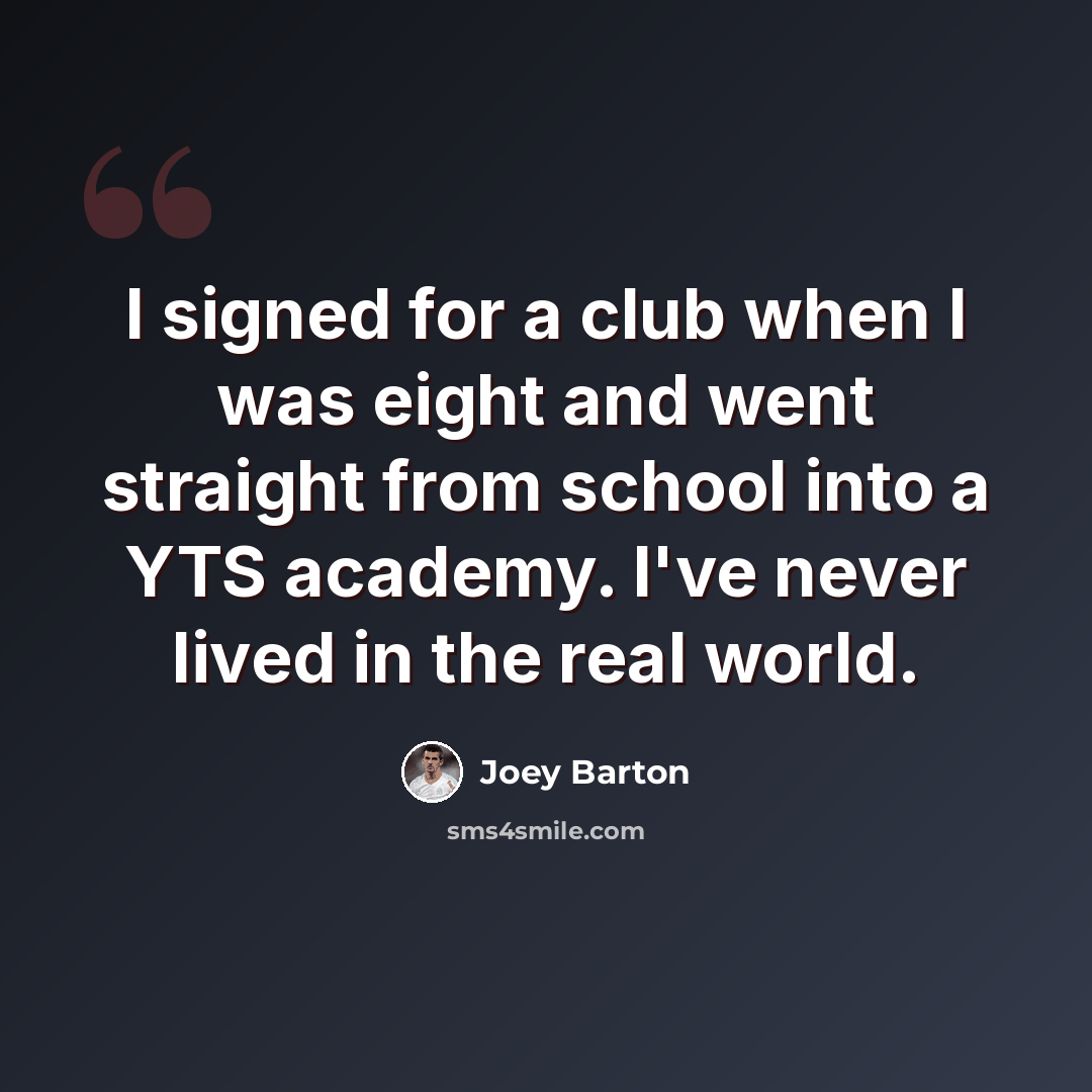 “I signed for a club when I was eight and went straight from school into a YTS academy. I've never lived in the real world.” quote by Joey Barton