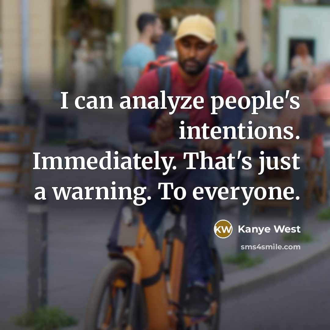 “I can analyze people's intentions. Immediately. That's just a warning. To everyone.” quote by Kanye West