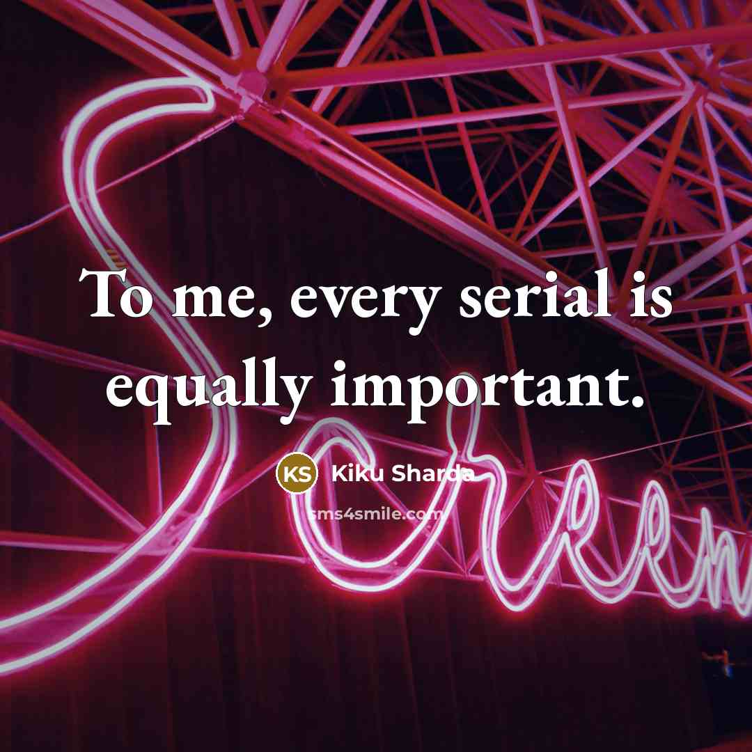 “To me, every serial is equally important.” quote by Kiku Sharda