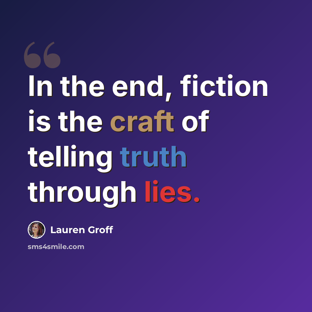 “In the end, fiction is the craft of telling truth through lies.” quote by Lauren Groff