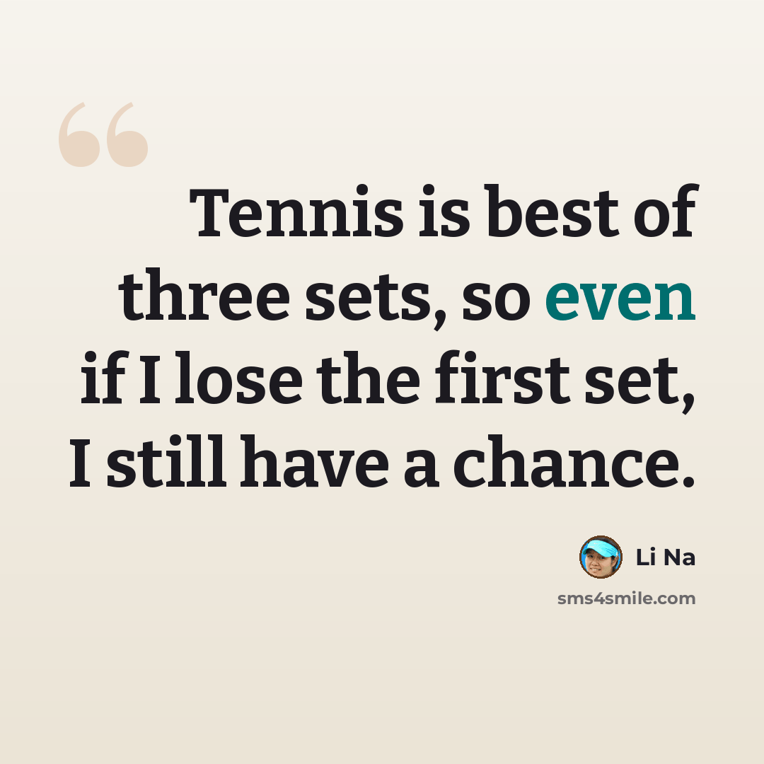“Tennis is best of three sets, so even if I lose the first set, I still have a chance.” quote by Li Na
