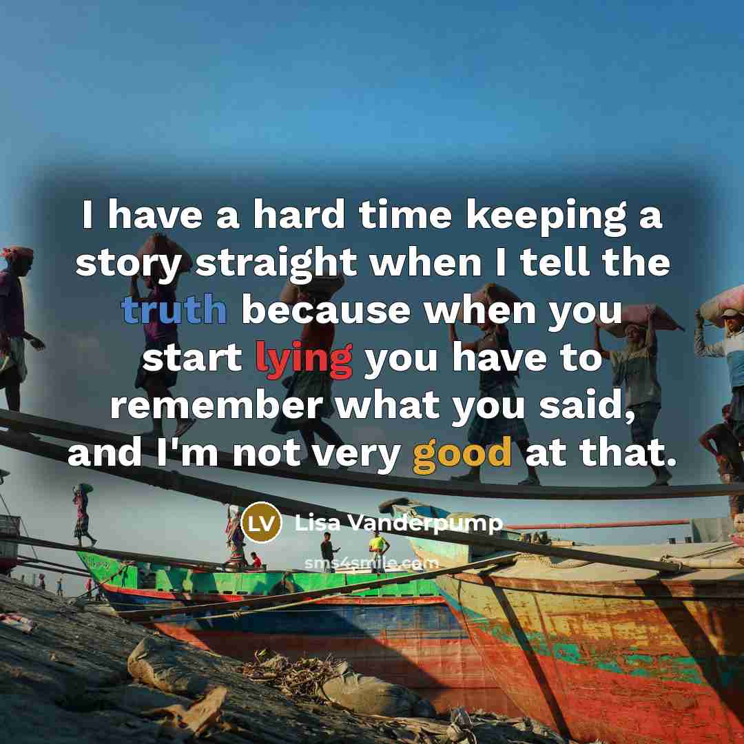 “I have a hard time keeping a story straight when I tell the truth because when you start lying you have to remember what you said, and I'm not very good at that.” quote by Lisa Vanderpump